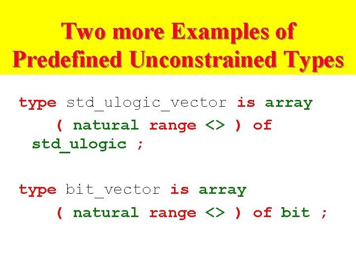 Two more Examples of Predefined Unconstrained Types type std_ulogic_vector is array ( natural range