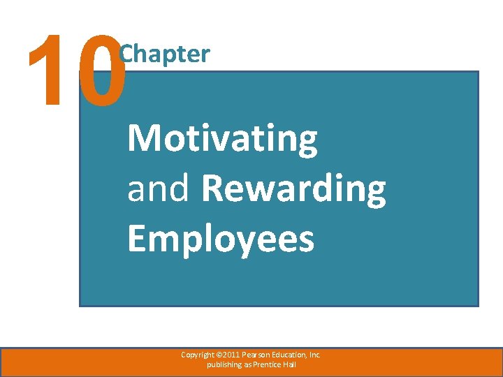10 Motivating Chapter and Rewarding Employees Copyright © 2011 Pearson Education, Inc. publishing as