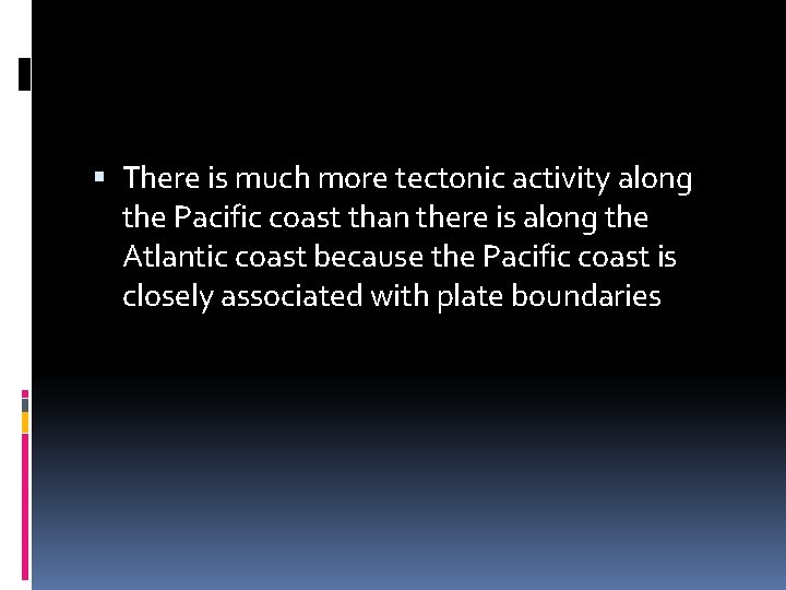  There is much more tectonic activity along the Pacific coast than there is