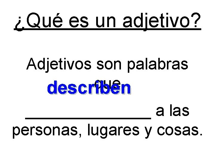 ¿Qué es un adjetivo? Adjetivos son palabras que describen _______ a las personas, lugares