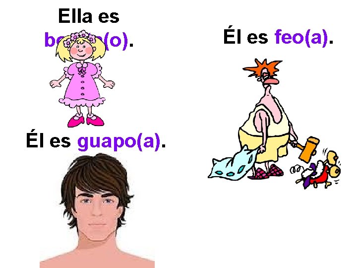 Ella es bonita(o). Él es guapo(a). Él es feo(a). 