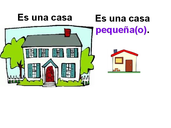 Es una casa grande. Es una casa pequeña(o). 