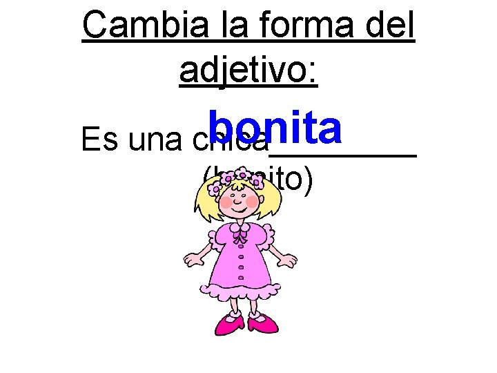 Cambia la forma del adjetivo: bonita Es una chica____ (bonito) 