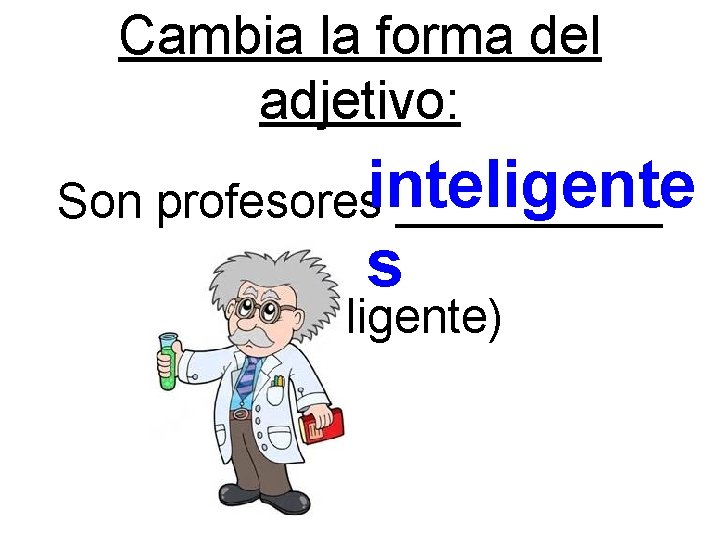 Cambia la forma del adjetivo: Son profesoresinteligente _____ s (inteligente) 