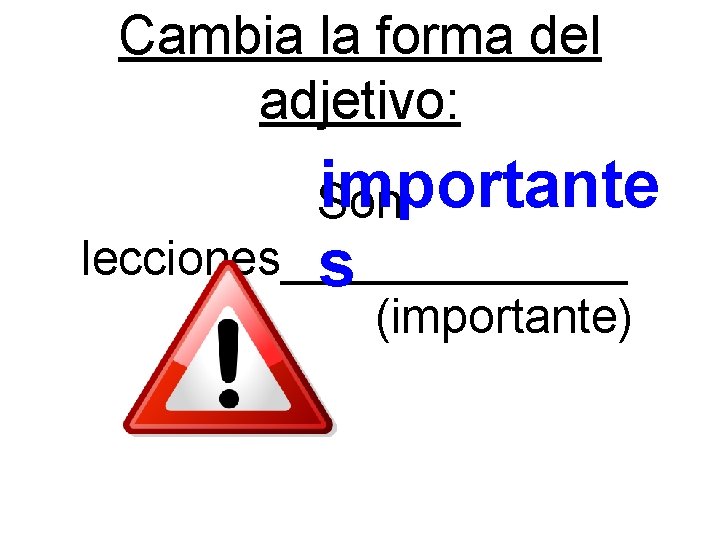 Cambia la forma del adjetivo: importante Son lecciones_______ s (importante) 