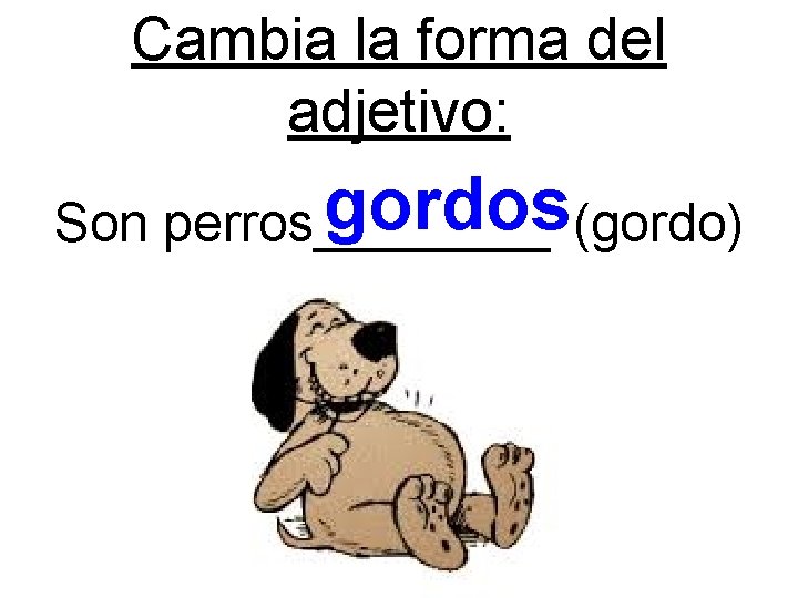 Cambia la forma del adjetivo: gordos(gordo) Son perros____ 