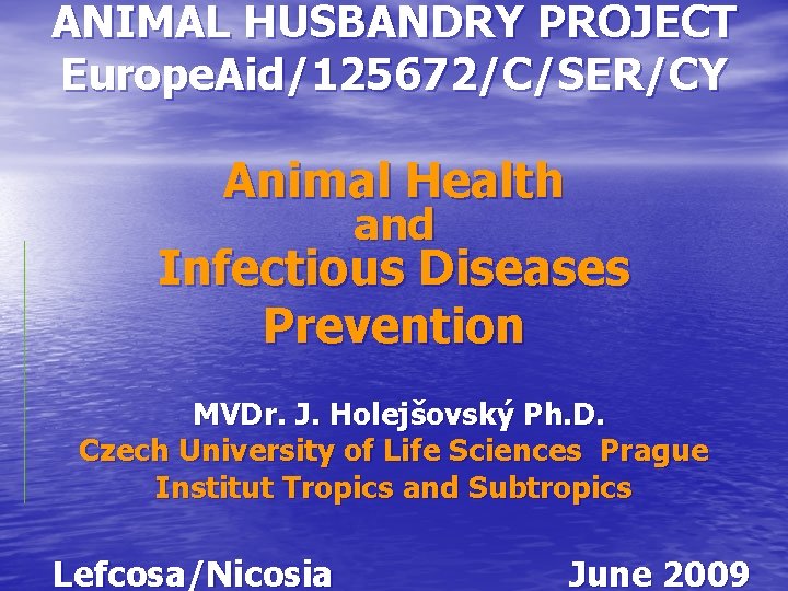 ANIMAL HUSBANDRY PROJECT Europe. Aid/125672/C/SER/CY Animal Health and Infectious Diseases Prevention MVDr. J. Holejšovský