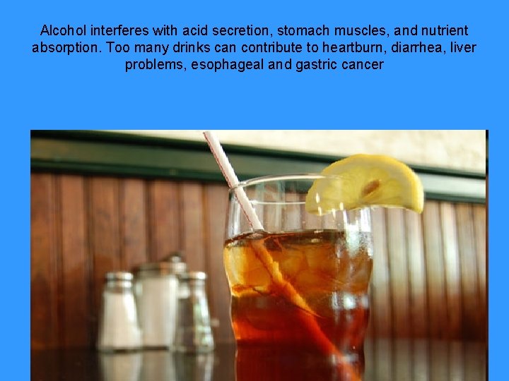 Alcohol interferes with acid secretion, stomach muscles, and nutrient absorption. Too many drinks can