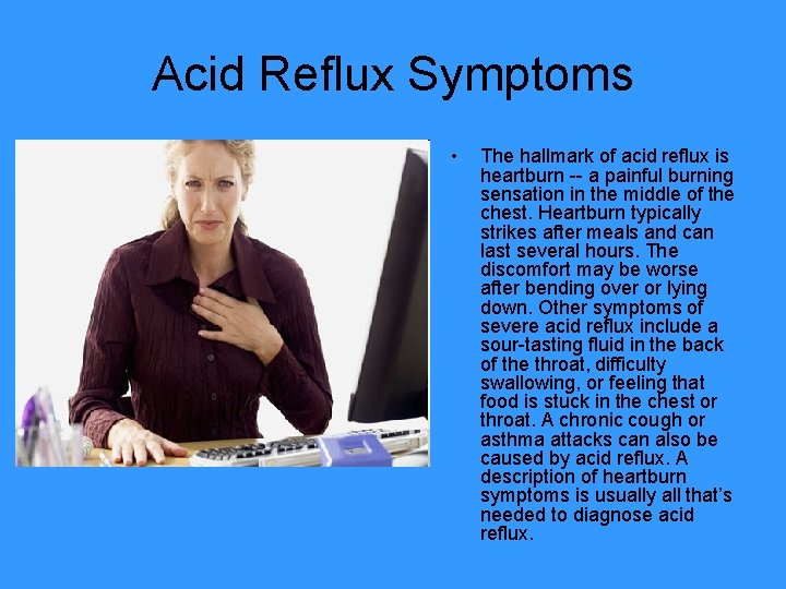 Acid Reflux Symptoms • The hallmark of acid reflux is heartburn -- a painful