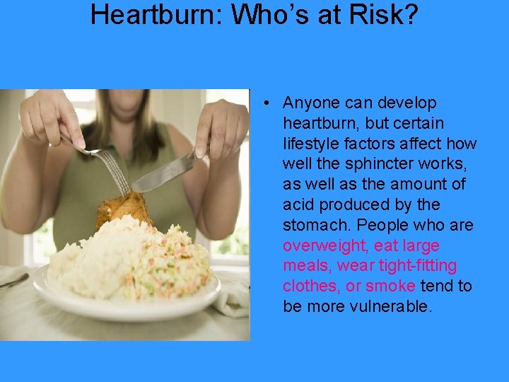 Heartburn: Who’s at Risk? • Anyone can develop heartburn, but certain lifestyle factors affect