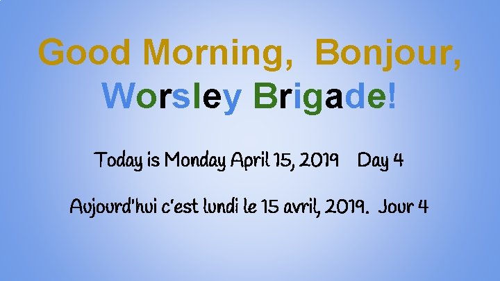 Good Morning, Bonjour, Worsley Brigade! Today is Monday April 15, 2019 Day 4 Aujourd’hui