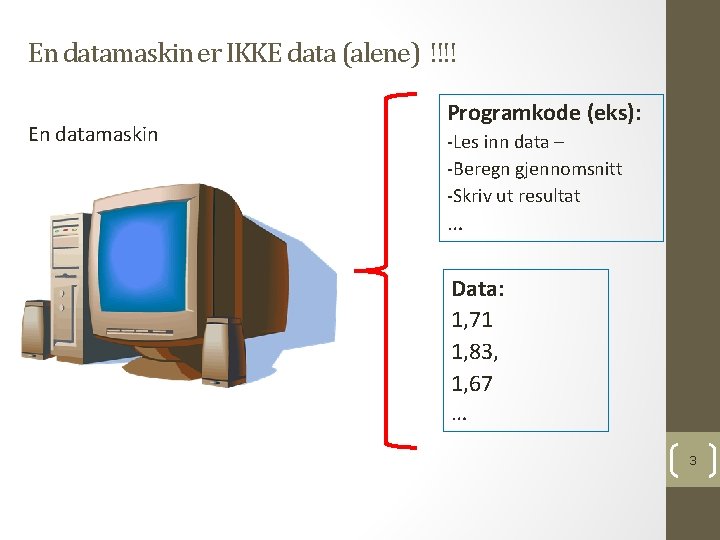 En datamaskin er IKKE data (alene) !!!! En datamaskin Programkode (eks): -Les inn data