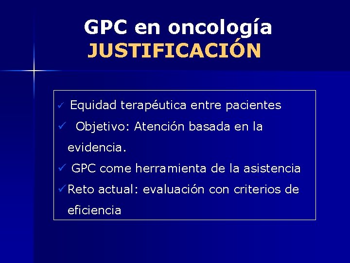 GPC en oncología JUSTIFICACIÓN ü Equidad terapéutica entre pacientes ü Objetivo: Atención basada en