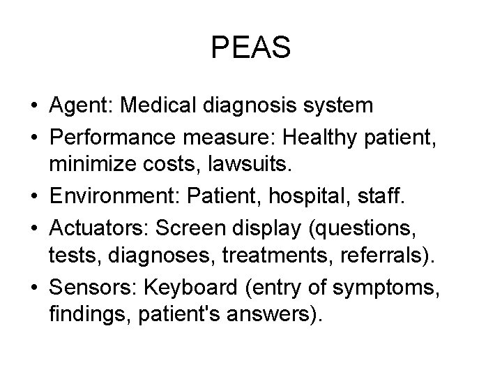 PEAS • Agent: Medical diagnosis system • Performance measure: Healthy patient, minimize costs, lawsuits.