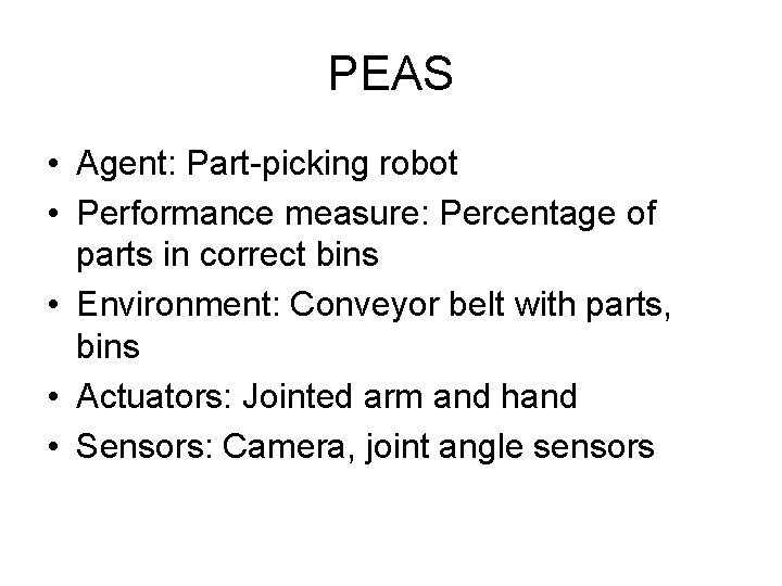 PEAS • Agent: Part-picking robot • Performance measure: Percentage of parts in correct bins