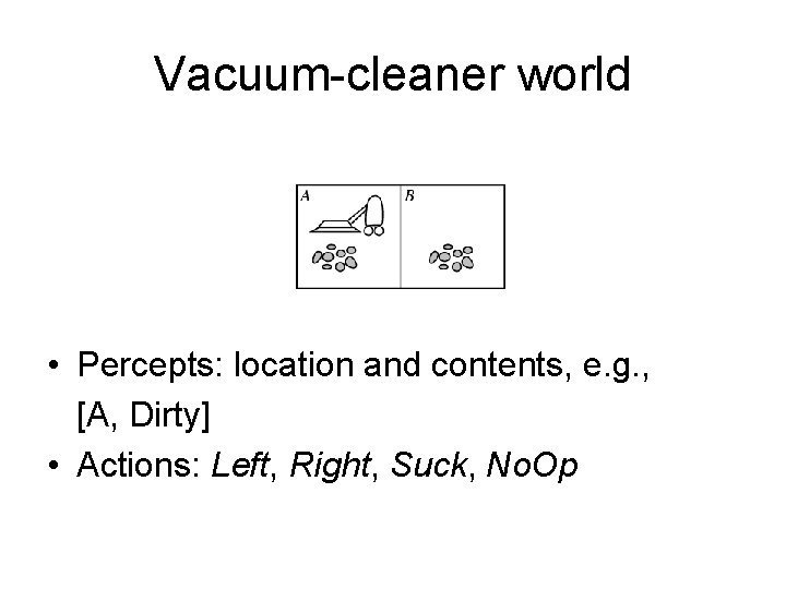 Vacuum-cleaner world • Percepts: location and contents, e. g. , [A, Dirty] • Actions: