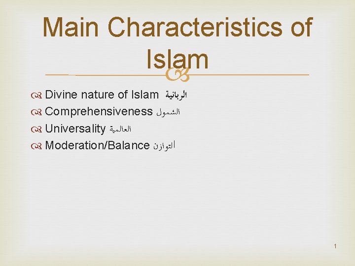 Main Characteristics of Islam Divine nature of Islam ﺍﻟﺮﺑﺎﻧﻴﺔ Comprehensiveness ﺍﻟﺸﻤﻮﻝ Universality ﺍﻟﻌﺎﻟﻤﻴﺔ Moderation/Balance