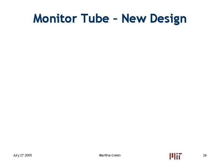 Monitor Tube – New Design July 27 2005 Martina Green 26 Monitor Tube – New Design July 27 2005 Martina Green 26