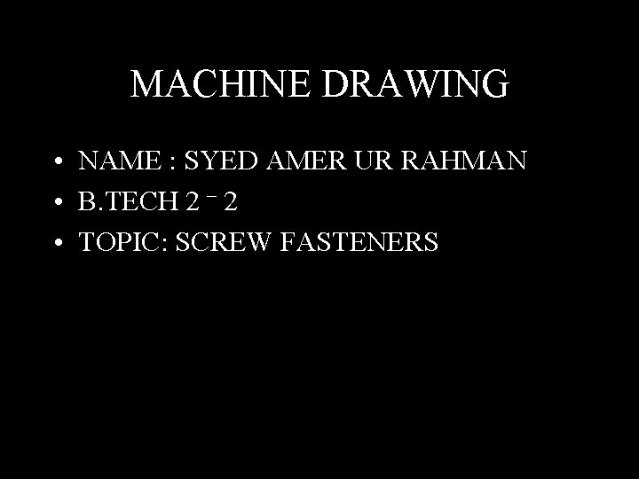 MACHINE DRAWING • NAME : SYED AMER UR RAHMAN • B. TECH 2 –