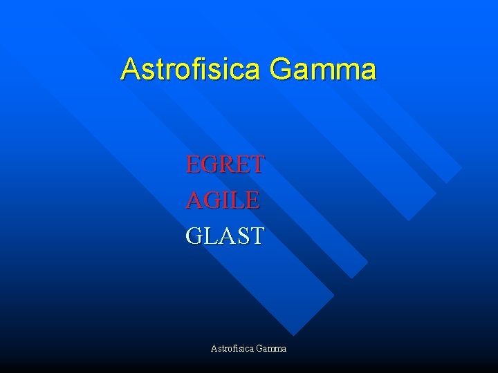 Astrofisica Gamma EGRET AGILE GLAST Astrofisica Gamma 