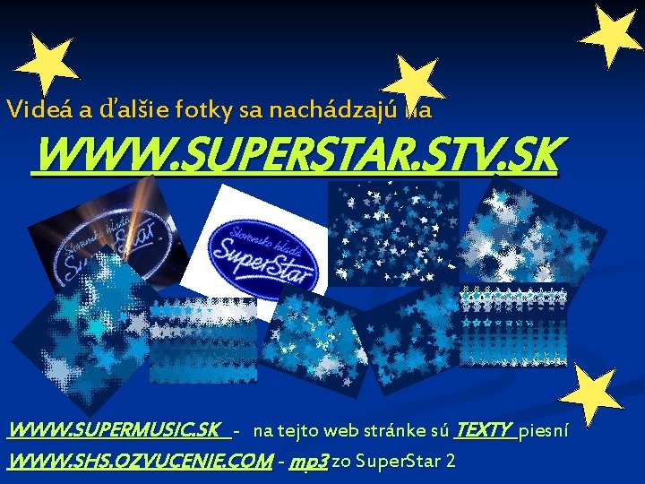 Videá a ďalšie fotky sa nachádzajú na WWW. SUPERSTAR. STV. SK WWW. SUPERMUSIC. SK