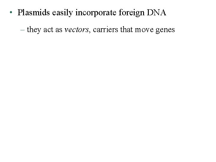  • Plasmids easily incorporate foreign DNA – they act as vectors, carriers that