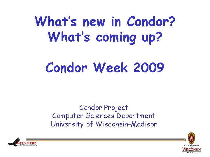 What’s new in Condor? What’s coming up? Condor Week 2009 Condor Project Computer Sciences