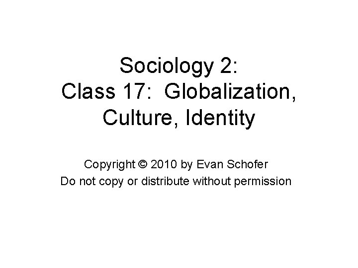 Sociology 2: Class 17: Globalization, Culture, Identity Copyright © 2010 by Evan Schofer Do