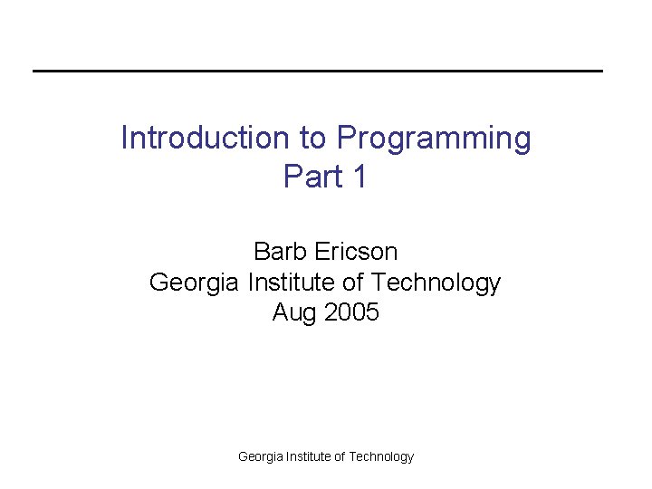 Introduction to Programming Part 1 Barb Ericson Georgia Institute of Technology Aug 2005 Georgia