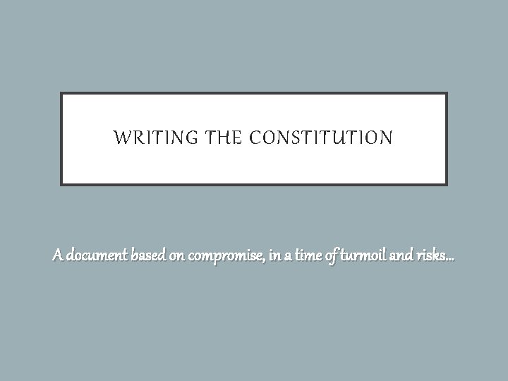 WRITING THE CONSTITUTION A document based on compromise, in a time of turmoil and