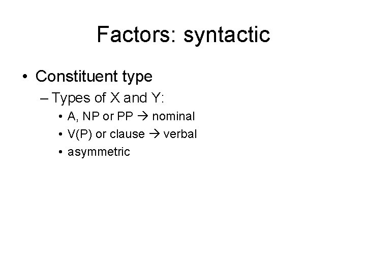Factors: syntactic • Constituent type – Types of X and Y: • A, NP Factors: syntactic • Constituent type – Types of X and Y: • A, NP