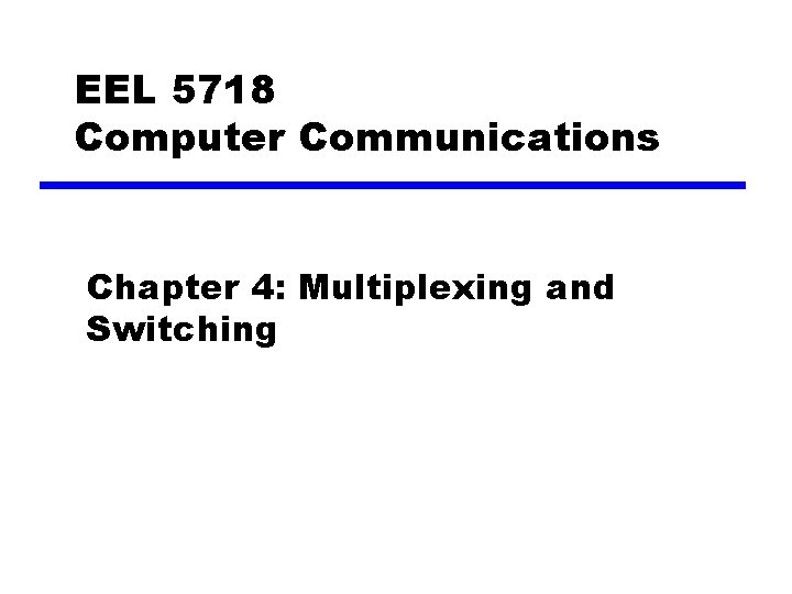 EEL 5718 Computer Communications Chapter 4: Multiplexing and Switching 