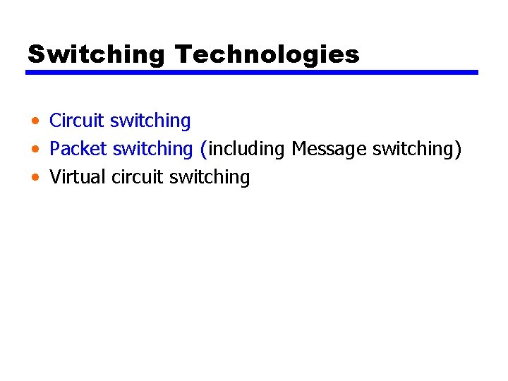 Switching Technologies • Circuit switching • Packet switching (including Message switching) • Virtual circuit