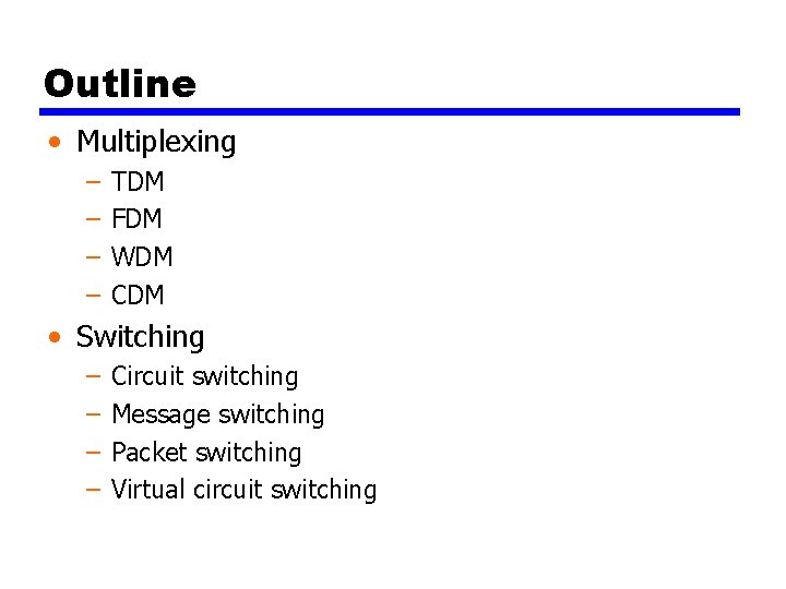 Outline • Multiplexing – – TDM FDM WDM CDM • Switching – – Circuit