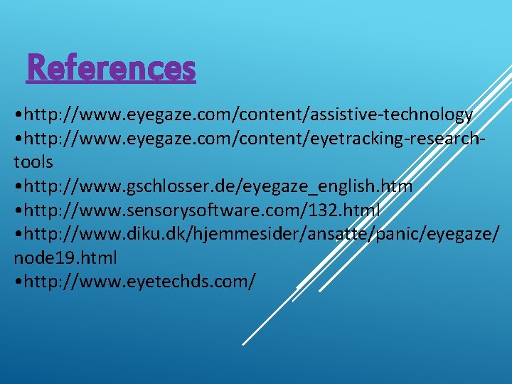 References • http: //www. eyegaze. com/content/assistive-technology • http: //www. eyegaze. com/content/eyetracking-researchtools • http: //www. References • http: //www. eyegaze. com/content/assistive-technology • http: //www. eyegaze. com/content/eyetracking-researchtools • http: //www.