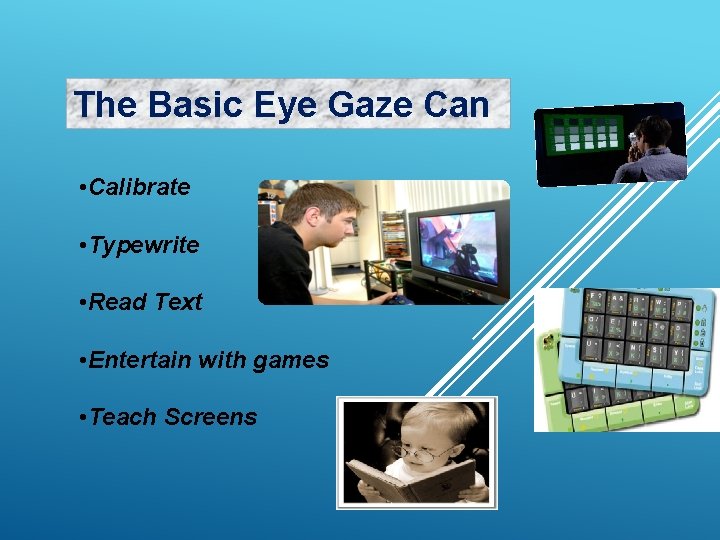The Basic Eye Gaze Can • Calibrate • Typewrite • Read Text • Entertain The Basic Eye Gaze Can • Calibrate • Typewrite • Read Text • Entertain
