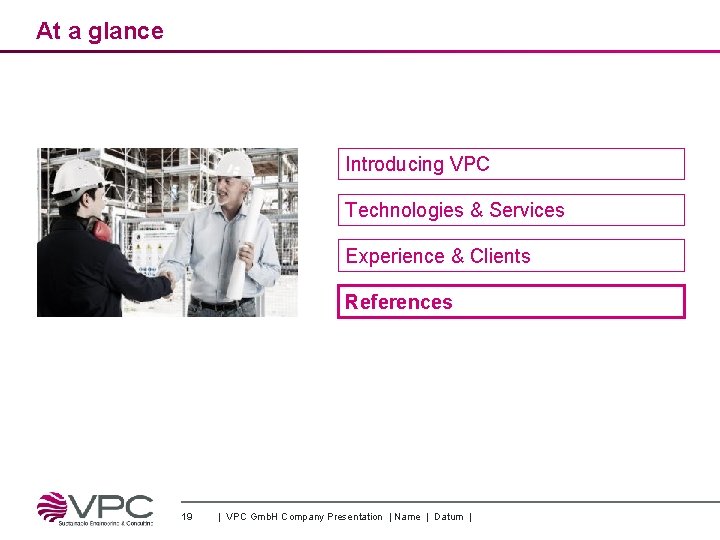 At a glance Introducing VPC Technologies & Services Experience & Clients References 19 |