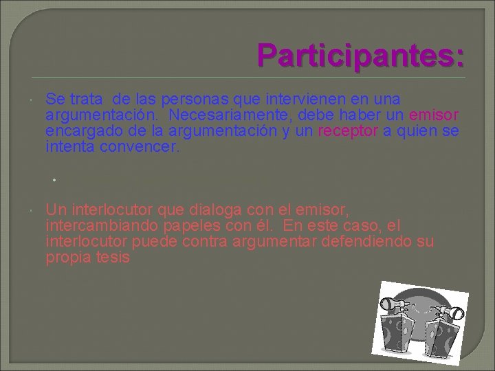 Participantes: Se trata de las personas que intervienen en una argumentación. Necesariamente, debe haber