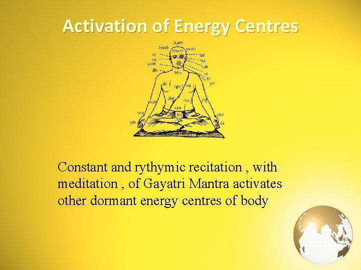 Activation of Energy Centres Constant and rythymic recitation , with meditation , of Gayatri