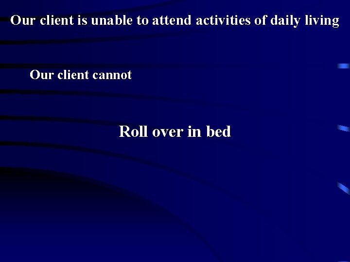 Our client is unable to attend activities of daily living Our client cannot Roll