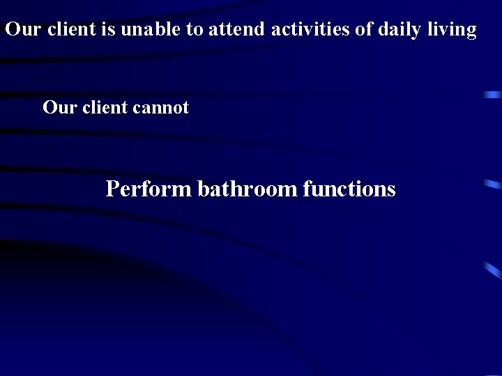 Our client is unable to attend activities of daily living Our client cannot Perform