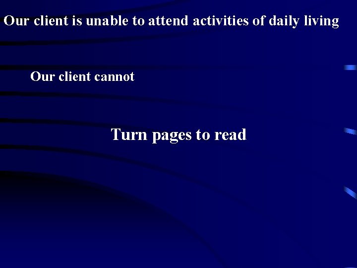 Our client is unable to attend activities of daily living Our client cannot Turn