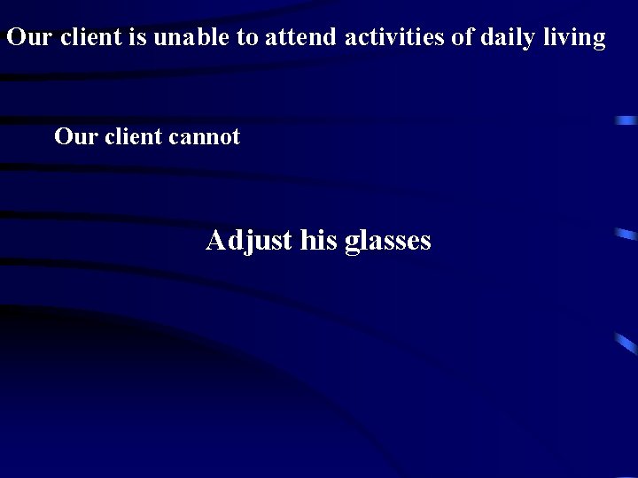 Our client is unable to attend activities of daily living Our client cannot Adjust