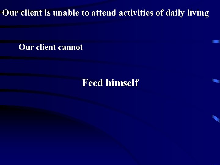 Our client is unable to attend activities of daily living Our client cannot Feed