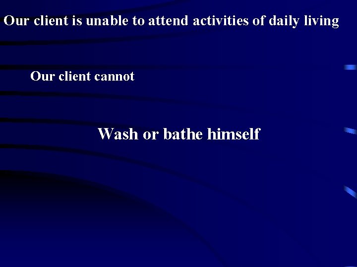 Our client is unable to attend activities of daily living Our client cannot Wash