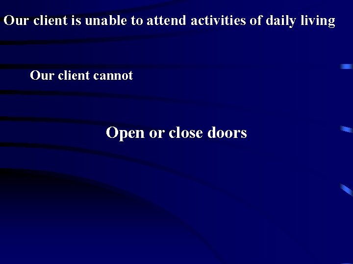 Our client is unable to attend activities of daily living Our client cannot Open