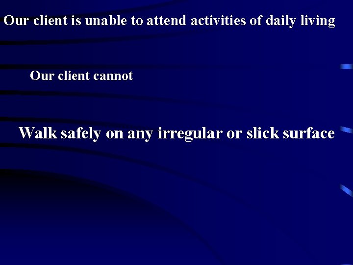 Our client is unable to attend activities of daily living Our client cannot Walk