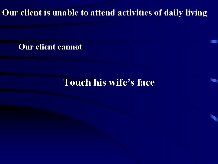 Our client is unable to attend activities of daily living Our client cannot Touch