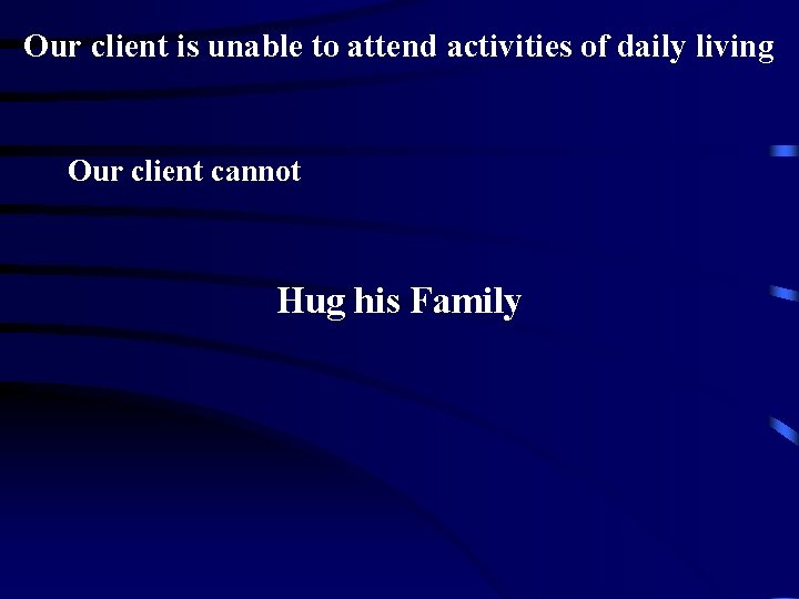 Our client is unable to attend activities of daily living Our client cannot Hug