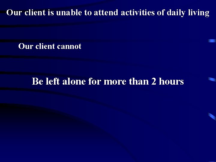 Our client is unable to attend activities of daily living Our client cannot Be